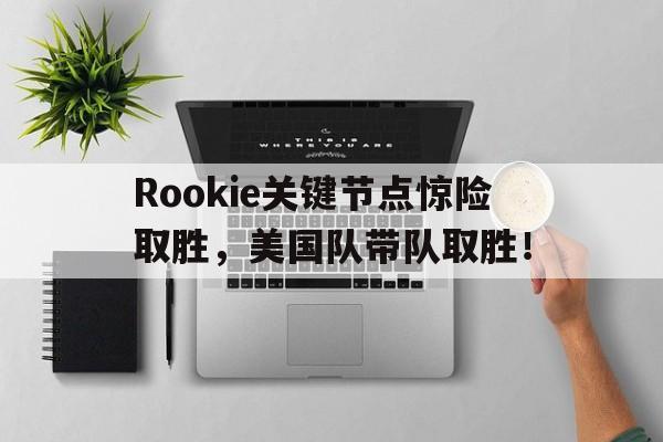 AYX-包含Rookie关键节点惊险取胜，美国队带队取胜！的词条